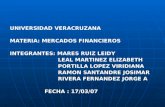 UNIVERSIDAD VERACRUZANA MATERIA: MERCADOS FINANCIEROS INTEGRANTES: MARES RUIZ LEIDY LEAL MARTINEZ ELIZABETH PORTILLA LOPEZ VIRIDIANA RAMON SANTANDRE JOSIMAR.