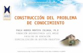 CONSTRUCCIÓN DEL PROBLEMA DE CONOCIMIENTO PAULA ANDREA MONTOYA ZULUAGA, Ph.D FUNDACIÓN UNIVERSITARIA LUIS AMIGÓ FACULTAD DE EDUCACIÓN ESPECIALIZACIÓN EN.