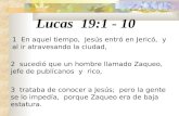 Lucas 19:1 - 10 1 En aquel tiempo, Jesús entró en Jericó, y al ir atravesando la ciudad, 2 sucedió que un hombre llamado Zaqueo, jefe de publícanos y rico,