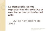 La fotografía como representación artística y medio de transmisión del arte 22 de noviembre de 2012 Pablo García-Perrote, Sonia Martín, Christopher Rudis,