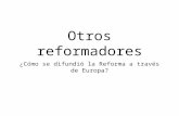 Otros reformadores ¿Cómo se difundió la Reforma a través de Europa?