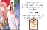 Documentos normativos acerca de la educación en México 1812-1916 Antecedentes de la legislación en educación.
