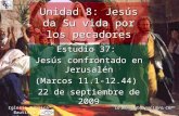 Estudio 37: Jesús confrontado en Jerusalén (Marcos 11.1-12.44) 22 de septiembre de 2009 Iglesia Bíblica Bautista de Aguadilla Unidad 8: Jesús da Su vida.