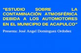 “ESTUDIO SOBRE LA CONTAMINACIÓN ATMOSFÉRICA DEBIDA A LOS AUTOMOTORES EN EL MUNICIPIO DE ACAPULCO” Presenta: José Angel Dominguez Ordoñez.