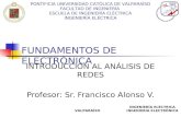 INGENIERÍA ELÉCTRICA INGENIERÍA ELECTRÓNICAVALPARAÍSO FUNDAMENTOS DE ELECTRÓNICA INTRODUCCIÓN AL ANÁLISIS DE REDES Profesor: Sr. Francisco Alonso V. PONTIFICIA.