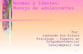 1 Normas y límites: Manejo de adolescentes Por: Leonardo Aja Eslava Psicólogo – Experto en Drogodependencias leoaja@gmail.com.