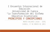 I Encuentro Internacional de Educación Universidad de Cuenca “La Transformación del Sistema Educativo Ecuatoriano” PRINCIPIOS Y CONCEPCIONES MARÍA DOLORES.