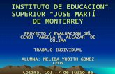 INSTITUTO DE EDUCACION SUPERIOR “JOSE MARTÍ ” DE MONTERREY PROYECTO Y EVALUACION DEL CENDI “ANGELA M. ALCÁZAR” DE COLIMA TRABAJO INDIVIDUAL ALUMNA: NELIDA.