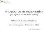 PROYECTOS de INGENIERÍA I (Proyectos Industriales) MATERIA INTEGRADORA Semestre Agosto – Diciembre, 2011 5 de Mayo de 2011.