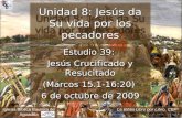 Estudio 39: Jesús Crucificado y Resucitado (Marcos 15.1-16:20) 6 de octubre de 2009 Iglesia Bíblica Bautista de Aguadilla Unidad 8: Jesús da Su vida por.