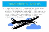TRANSPORTES AEREOS El transporte aéreo o transporte por avión es el servicio de trasladar de un lugar a otro, pasajeros o cargamento, mediante la utilización.