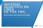 © 2014 FIFA TMS. All Rights Reserved. MATERIAL DIDÁCTICO EN LÍNEA DE FIFA TMS Sesión práctica para usuarios de los clubes.