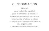 2. INFORMACIÓN TEMAS: ¿qué es la información? ¿qué es eficiencia y eficacia? Porque se utilizan estos términos Información eficiente y eficaz La importancia.