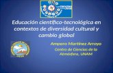 Educación científico-tecnológica en contextos de diversidad cultural y cambio global Amparo Martínez Arroyo Centro de Ciencias de la Atmósfera, UNAM.