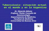Tuberculosis: situación actual en el mundo y en la Argentina en el mundo y en la Argentina Dr. Eduardo Abbate Profesor Titular Consulto de Neumonología.