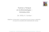 Fuerza y Torque en la Kinesiología – Introducción Dr. Willy H. Gerber Objetivos: Comprender el concepto de fuerza y torque y aplicarlos a lo que es la.