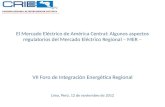 El Mercado Eléctrico de América Central: Algunos aspectos regulatorios del Mercado Eléctrico Regional – MER – VII Foro de Integración Energética Regional.
