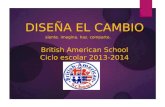 British American School Ciclo escolar 2013-2014 DISEÑA EL CAMBIO siente. imagina. haz. comparte.