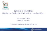 Gestión Escolar: Hacia un Sello de Calidad en la Gestión. Fundación Chile Gestión Escolar Consejo Nacional de Certificación.