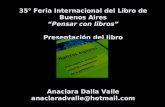 35° Feria Internacional del Libro de Buenos Aires “Pensar con libros” Presentación del libro Anaclara Dalla Valle anaclaradvalle@hotmail.com.