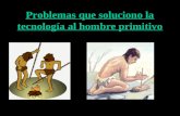Problemas que soluciono la tecnología al hombre primitivo.