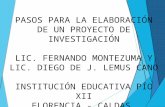 PASOS PARA LA ELABORACIÓN DE UN PROYECTO DE INVESTIGACIÓN LIC. FERNANDO MONTEZUMA Y LIC. DIEGO DE J. LEMUS CANO INSTITUCIÓN EDUCATIVA PÍO XII FLORENCIA.