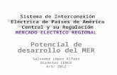 Sistema de Interconexión Eléctrica de Países de América Central y su Regulación MERCADO ELECTRICO REGIONAL Potencial de desarrollo del MER Salvador López.