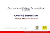 Secretaría de Cultura, Recreación y Deporte Comité Directivo Bogotá, Marzo 23 de 2010 Dirección Planeación y Procesos Estratégicos.