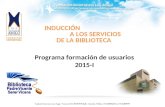 Programa formación de usuarios 2015-I INDUCCIÓN A LOS SERVICIOS DE LA BIBLIOTECA.