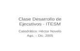 Clase Desarrollo de Ejecutivos - ITESM Catedrático: Héctor Novelo Ago. – Dic. 2005.