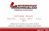 Informe Anual Período : Julio 2012 – Julio 2013 Gilberto R. Gómez Guzmán, M.B.A. Director Académico Campus Ensenada Agosto 2013.