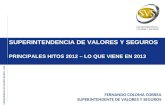 SUPERINTENDENCIA DE VALORESY SEGUROS – CHILE SUPERINTENDENCIA DE VALORES Y SEGUROS PRINCIPALES HITOS 2012 – LO QUE VIENE EN 2013 FERNANDO COLOMA CORREA.