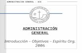 ADMINISTRACION GENERAL - UCA ADMINISTRACIÓN GENERAL Introducción – Objetivos – Espíritu Org. 2006.