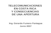 TELECOMUNICACIONES EN COSTA RICA Y CONSECUENCIAS DE UNA APERTURA Ing. Gerardo Fumero Paniagua Junio 2007.