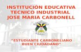 INSTITUCIÓN EDUCATIVA TECNICO INDUSTRIAL JOSE MARIA CARBONELL INSTITUCIÓN EDUCATIVA TECNICO INDUSTRIAL JOSE MARIA CARBONELL “ESTUDIANTE CARBONELIANO BUEN.