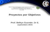 Proyectos por Objetivos Prof. Belkys Guzmán. Dr E. septiembre 2015 Universidad Pedagógica Experimental Libertador Instituto Pedagógico de Caracas Departamento.