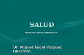 SALUD Dr. Miguel Ángel Vázquez Guerrero MEDICINA DE LA COMUNIDAD V.