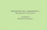 INGENIERIA DEL TRANSPORTE I Transporte Ferroviario Unidad 3 Material rodante.