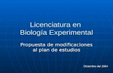 Licenciatura en Biología Experimental Diciembre del 2004 Propuesta de modificaciones al plan de estudios.
