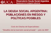Ciclo de Charlas de Especialistas: “Desafíos de la inversión social privada” – julio de 2007 LA DEUDA SOCIAL ARGENTINA: POBLACIONES EN RIESGO Y POLÍTICAS.