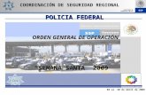 SSP SECRETARÍA DE SEGURIDAD PÚBLICA 03 al 20 de Abril de 2009 “SEMANA SANTA” 2009 POLICIA FEDERAL COORDINACIÓN DE SEGURIDAD REGIONAL ORDEN GENERAL DE OPERACIÓN.