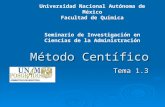 Método Centífico Tema 1.3 Universidad Nacional Autónoma de México Facultad de Química Seminario de Investigación en Ciencias de la Administración.