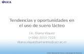 Tendencias y oportunidades en el uso de suero lácteo Lic. Diana Víquez (+506) 2511-7221 diana.viquezbarrantes@ucr.ac.cr.
