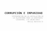 CORRUPCIÓN E IMPUNIDAD INTERVENCIÓN EN LA INSTALACIÓN DE LA PLATAFORMA PARA LA AUDITORÍA CIUDADANA. CIV 30/05/2015 Héctor Navarro D.
