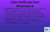 Identificacion Humana IDENTIFICACION: Conjunto de procedimientos para establecer caracteristicas naturales ( dactilscopia,quiroscopia,pelmatoscopia) y.