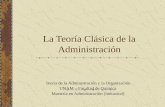 La Teoría Clásica de la Administración Teoría de la Administración y la Organización UNAM – Facultad de Química Maestría en Administración (Industrial)