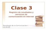 Clase 3 Tecnología de la Comunicación I 16-09-09 Registro de resultados y servicios de comunicación en Internet.