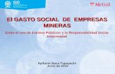 El GASTO SOCIAL DE EMPRESAS MINERAS El GASTO SOCIAL DE EMPRESAS MINERAS Entre el uso de Fondos Públicos y la Responsabilidad Social Empresarial Epifanio.