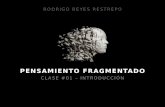 PENSAMIENTO FRAGMENTADO CLASE #01 – INTRODUCCIÓN RODRIGO REYES RESTREPO.