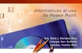 Sra. Elsie J. Soriano Ruiz Colegio San Antonio Isabela, Puerto Rico Alternativas al uso de Power Point.